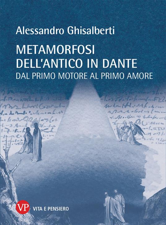 Metamorfosi dell'antico in Dante. Dal primo motore al primo amore - Alessandro Ghisalberti - copertina