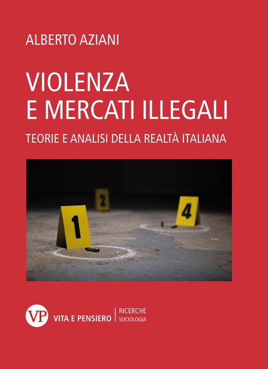 Violenza e mercati illegali. Teorie ed analisi della realtà italiana - Alberto Aziani - copertina