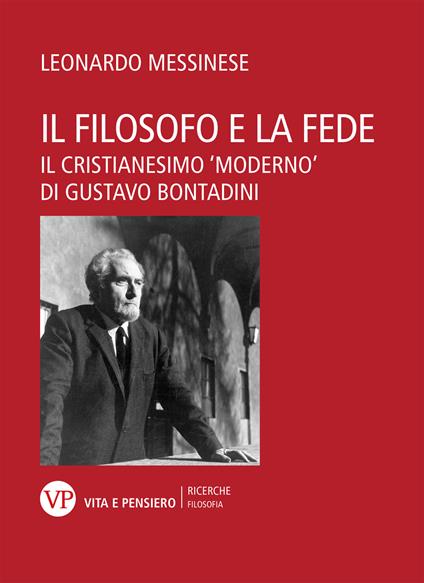 Il filosofo e la fede. Il cristianesimo «moderno» di Gustavo Bontadini - Leonardo Messinese - copertina