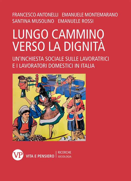 Il lungo cammino verso la dignità. Un'inchiesta sociale sulle lavoratrici e i lavoratori domestici in Italia - Francesco Antonelli,Emanuele Montemarano,Santina Musolino - copertina