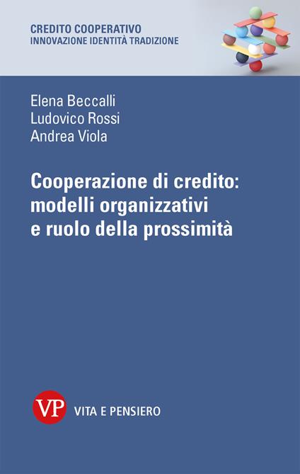 Cooperazione di credito: modelli organizzativi e ruolo della prossimità - Elena Beccalli,Ludovico Rossi,Andrea Viola - copertina
