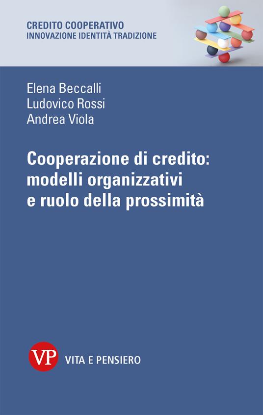 Cooperazione di credito: modelli organizzativi e ruolo della prossimità - Elena Beccalli,Ludovico Rossi,Andrea Viola - copertina