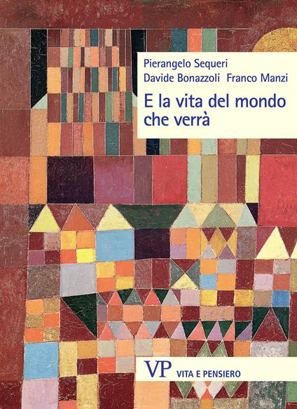 E la vita del mondo che verrà - Pierangelo Sequeri,Davide Bonazzoli,Franco Manzi - copertina