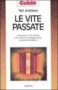 Le vite passate. Conoscere le vite anteriori per vivere con consapevolezza la presente esistenza - Ted Andrews - copertina