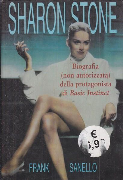 Sharon Stone. Biografia (non autorizzata) della protagonista di Basic instinct - Frank Sanello - copertina