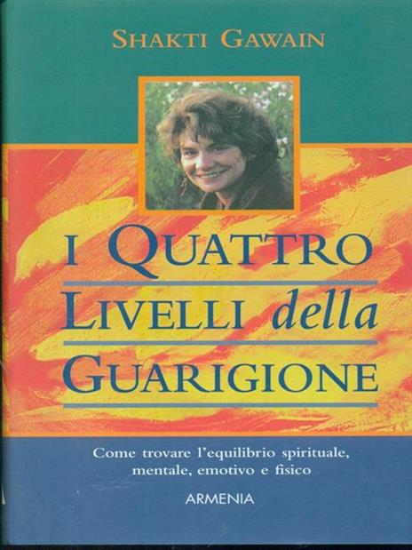 I quattro livelli della guarigione. Come trovare l'equilibrio spirituale, mentale, emotivo e fisico - Shakti Gawain - 4