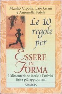 Le dieci regole per essere in forma - Manlio I. Cipolla,Ezio Giani,Antonella Fedeli - 2