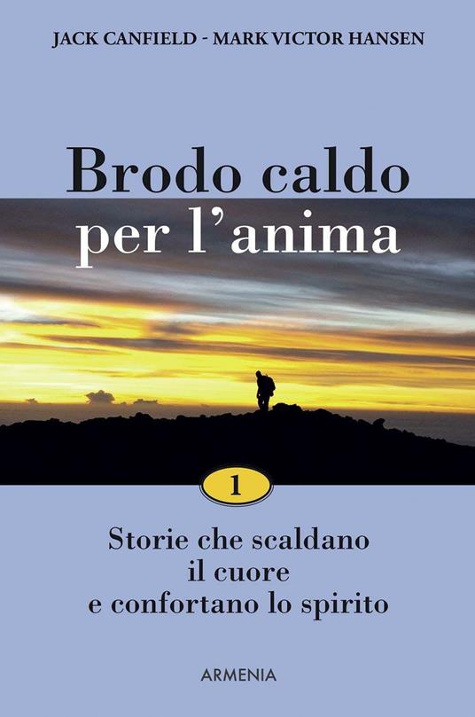 Brodo caldo per l'anima. Storie che scaldano il cuore e confortano lo spirito. Vol. 1 - Jack Canfield,Mark Victor Hansen - copertina