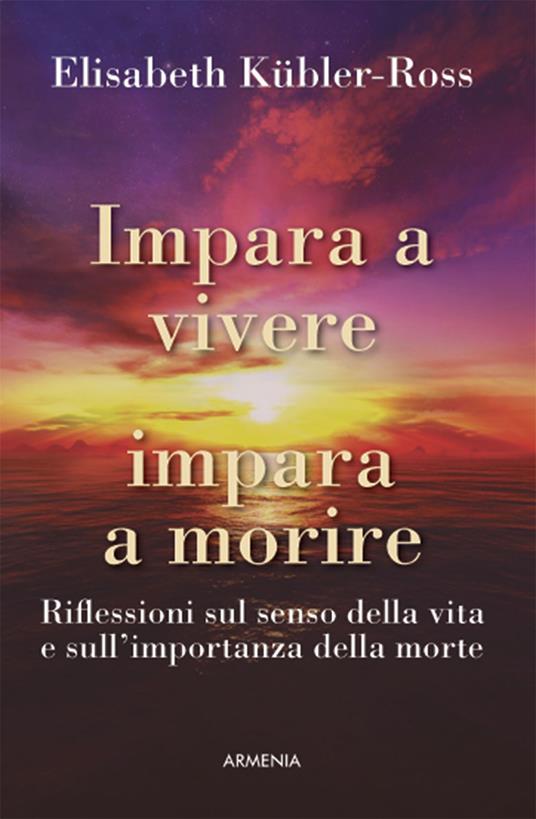 Impara a vivere, impara a morire. Riflessioni sul senso della vita e sull'importanza della morte - Elisabeth Kübler-Ross - copertina