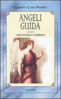Angeli guida. L'Arcangelo Gabriele - Elizabeth Clare Prophet - copertina