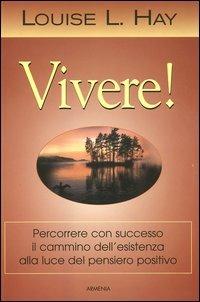 Vivere! Percorrere con successo il cammino dell'esistenza alla luce del pensiero positivo - Louise L. Hay - copertina