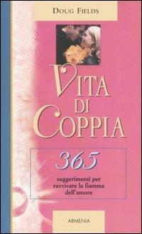Vita di coppia. 365 suggerimenti per ravvivare la fiamma dell'amore - Doug Fields - copertina