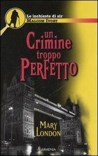 Un crimine troppo perfetto. Le inchieste di sir Malcom Ivory - Mary London - copertina