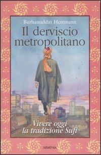 Il derviscio metropolitano. Vivere oggi la tradizione Sufi - Burhanuddin Herrmann - copertina