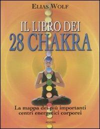 Il libro dei 28 chakra. La mappa dei più importanti centri energetici corporei. Ediz. illustrata - Elias Wolf - copertina