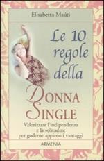 Le dieci regole della donna single. Valorizzare l'indipendenza e la solitudine per goderne appieno i vantaggi