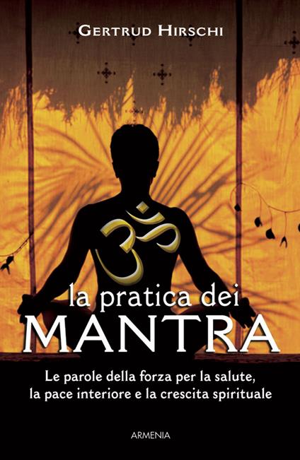 La pratica dei mantra. Le parole della forza per la salute, la pace interiore e la crescita spirituale - Gertrud Hirschi - copertina