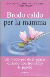 Brodo caldo per la mamma. Un modo per dirle grazie quando non troviamo le parole - Jack Canfield,Mark Victor Hansen,Patty Aubery - copertina