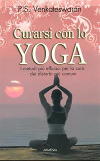 Curarsi con lo yoga. I metodi più efficaci per la cura dei disturbi più comuni
