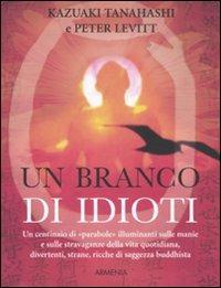 Un branco di idioti. Un centinaio di «parabole» illuminanti sulle manie e sulle stravaganze della vita quotidiana, divertenti, strane, ricche di saggezza buddhista - Kazuaki Tanahashi,Peter Levitt - 5