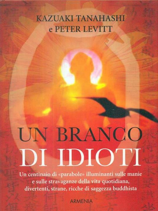 Un branco di idioti. Un centinaio di «parabole» illuminanti sulle manie e sulle stravaganze della vita quotidiana, divertenti, strane, ricche di saggezza buddhista - Kazuaki Tanahashi,Peter Levitt - 6