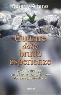 Guarire dalle brutte esperienze. Vivere bene oggi, senza lasciarsi condizionare dalle negatività di ieri - Rosario Alfano - copertina