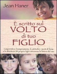 È scritto sul volto di tuo figlio. Comprendere il temperamento, le attitudini, i punti di forza e le debolezze del proprio figlio attraverso la lettura del viso - Jean Haner - copertina