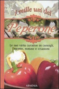 I mille usi del peperone. Le sue virtù curative in consigli, ricette, notizie e citazioni - copertina