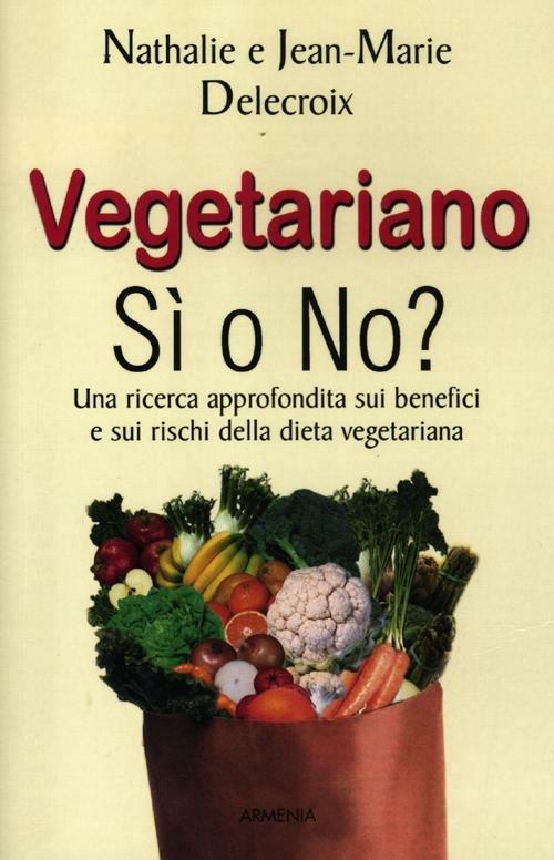 Vegetariano si o no? Una ricerca approfondita sui benefici e sui rischi della dieta vegeteriana - Nathalie Delecroix,Jean-marie Delecroix - copertina