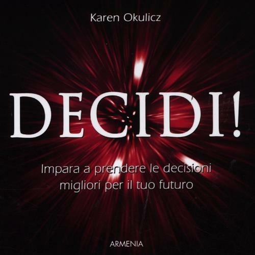 Decidi! Impara a prendere le decisioni migliori per il tuo futuro - Karen Okulicz - copertina