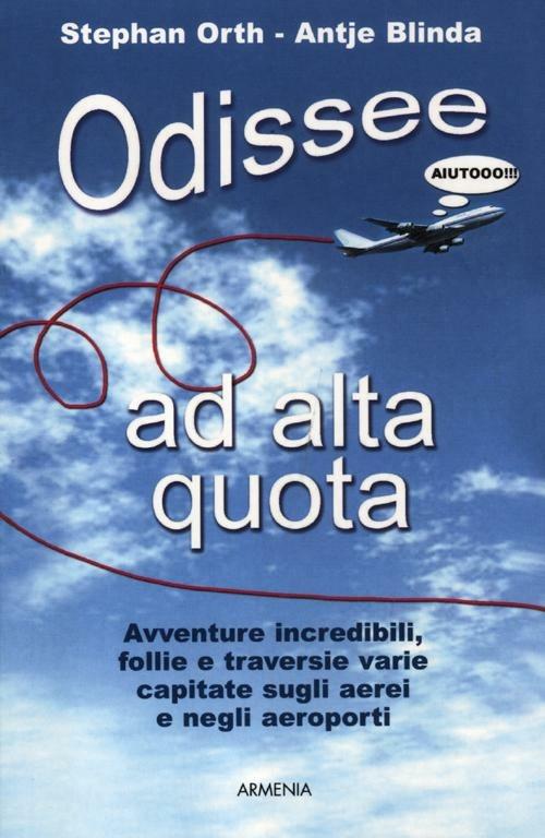 Odissee ad alta quota. Avventure incredibili, follie e traversie varie capitate sugli aerei e negli aeroporti - Stephan Orth,Antje Blinda - copertina