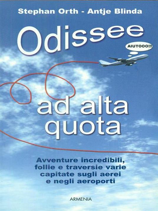 Odissee ad alta quota. Avventure incredibili, follie e traversie varie capitate sugli aerei e negli aeroporti - Stephan Orth,Antje Blinda - copertina