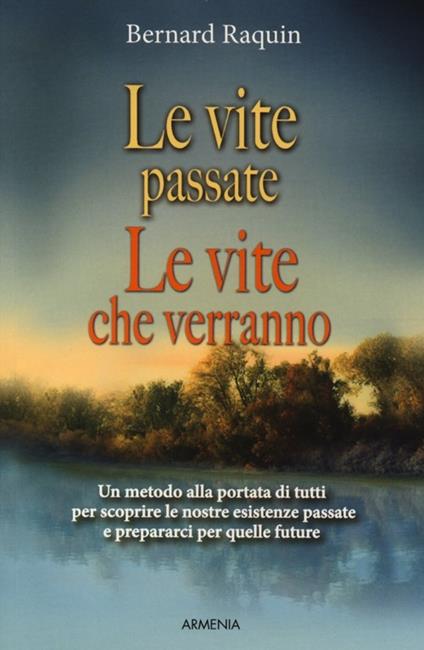 Le vite passate, le vite che verranno. Un metodo alla portata di tutti per scoprire le nostre esistenze passate e preparaci per quelle future - Bernard Raquin - copertina