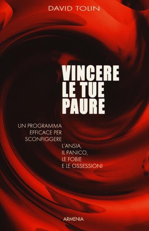 Vincere le tue paure. Un programma efficace per sconfiggere l'ansia, il panico, le fobie e le ossessioni - David Tolin - copertina
