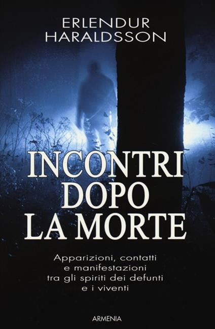 Incontri dopo la morte. Apparizioni, contatti e manifestazioni tra gli spiriti dei defunti e i viventi - Erlendur Haraldsson - copertina