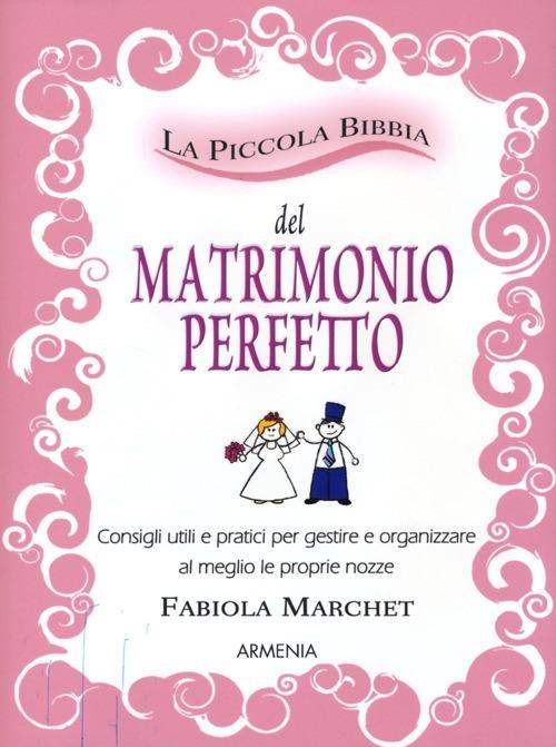 La piccola bibbia del matrimonio perfetto. Consigli utili e pratici per gestire e organizzare al meglio le proprie nozze - Fabiola Marchet - copertina