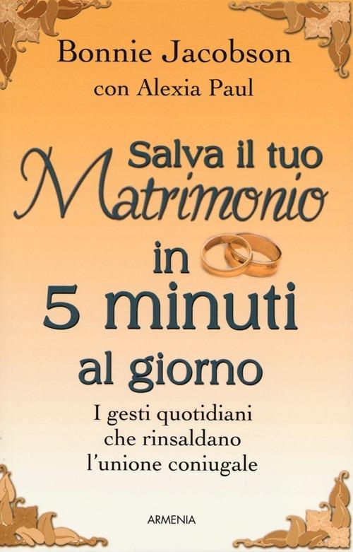 Salva il tuo matrimonio in 5 minuti al giorno. I gesti quotidiani che rinsaldano l'unione coniugale - Bonnie Jacobson,Alexia Paul - copertina