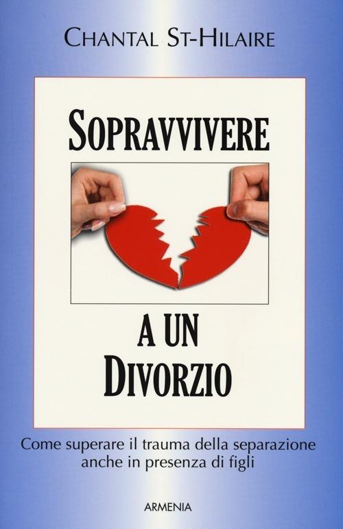 Sopravvivere a un divorzio. Come superare il trauma della separazione anche in presenza di figli - Chantal St-Hilaire - copertina