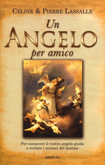 Un angelo per amico. Per conoscere il vostro angelo guida e svelare i misteri del destino - Céline Lassalle,Pierre Lassalle - copertina