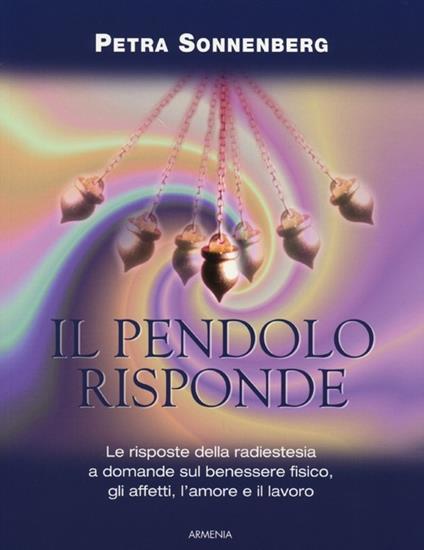Il pendolo risponde. Il benessere fisico, gli affetti, l'amore e il lavoro secondo la radiestesia - Petra Sonnenberg - copertina