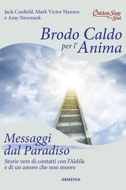 Brodo caldo per l'anima. Messaggi dal paradiso - Jack Canfield,Mark Victor Hansen,Amy Newmark - copertina