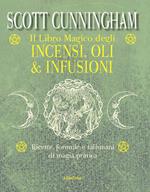 Il libro magico degli incensi, oli & infusioni. Ricette, formule e talismani di magia pratica