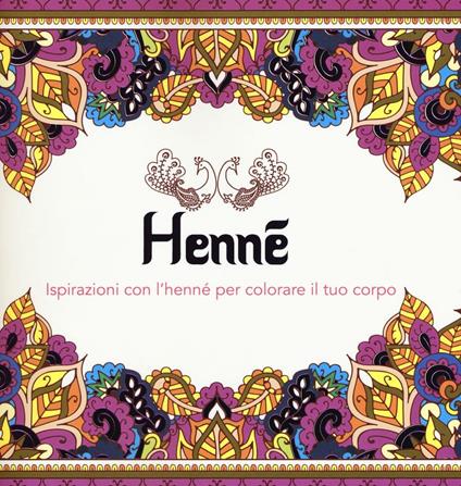Henné. Ispirazioni con l'henné per colorare il tuo corpo. Ediz. illustrata - copertina