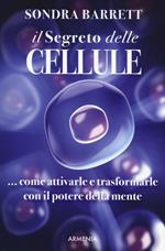 Il segreto delle cellule. Come attivarle e trasformarle con il potere della mente