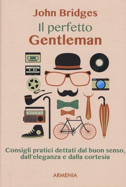 Il perfetto gentleman. Consigli pratici dettati dal buon senso, dall'eleganza e dalla cortesia - John Bridges - copertina