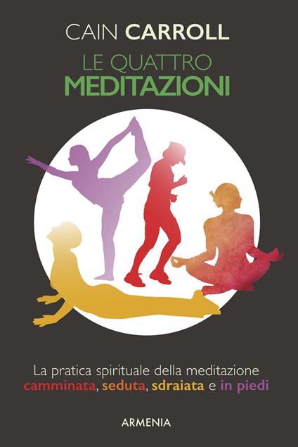 Le quattro meditazioni. La pratica spirituale della meditazione camminata, seduta, sdraiata e in piedi - Cain Carroll - copertina