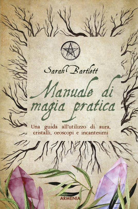 Manuale di magia pratica. Una guida all'utilizzo di aura, cristalli, oroscopi e incantesimi - Sarah Bartlett - copertina