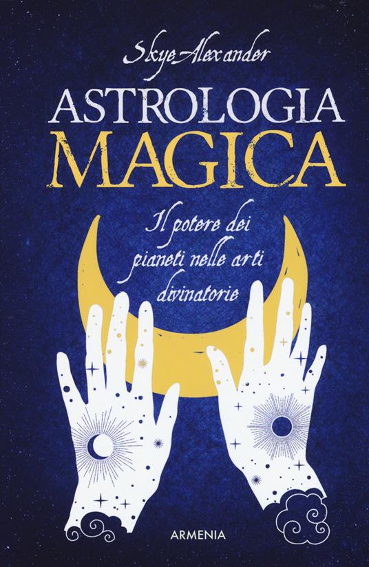 Astrologia magica. Il potere dei pianeti nelle arti divinatorie - Alexander Skye - copertina
