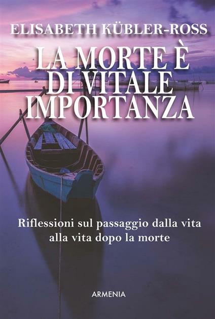 La morte è di vitale importanza. Riflessioni sul passaggio dalla vita alla vita dopo la morte - Elisabeth Kübler-Ross,V. Galassi,V. Zini - ebook