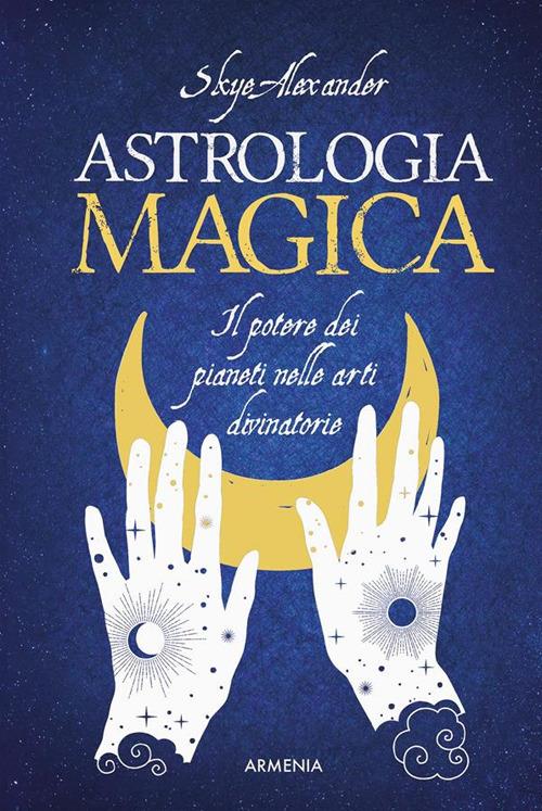 Astrologia magica. Il potere dei pianeti nelle arti divinatorie - Alexander Skye,Roberta Zuppet - ebook